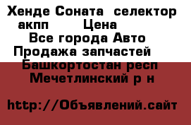 Хенде Соната5 селектор акпп 2,0 › Цена ­ 2 000 - Все города Авто » Продажа запчастей   . Башкортостан респ.,Мечетлинский р-н